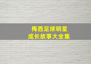 梅西足球明星成长故事大全集