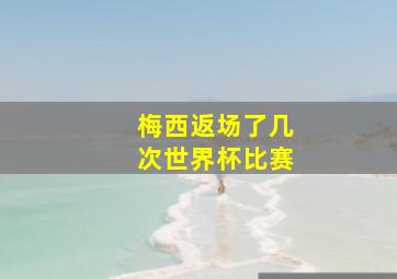 梅西返场了几次世界杯比赛