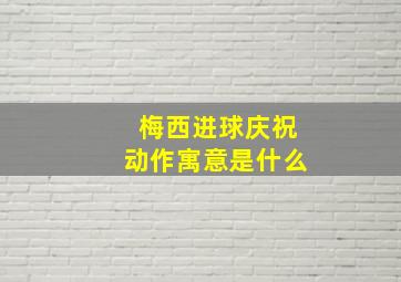 梅西进球庆祝动作寓意是什么