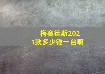 梅赛德斯2021款多少钱一台啊