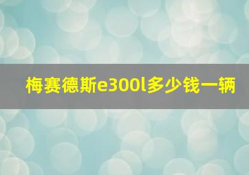 梅赛德斯e300l多少钱一辆