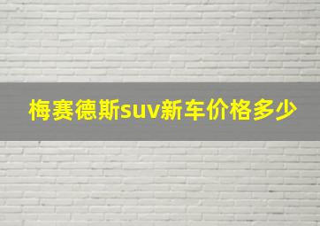 梅赛德斯suv新车价格多少