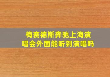 梅赛德斯奔驰上海演唱会外面能听到演唱吗