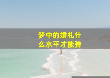 梦中的婚礼什么水平才能弹