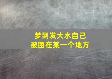 梦到发大水自己被困在某一个地方