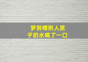 梦到喂别人孩子奶水喝了一口