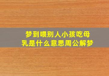 梦到喂别人小孩吃母乳是什么意思周公解梦