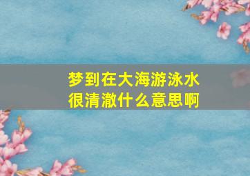 梦到在大海游泳水很清澈什么意思啊