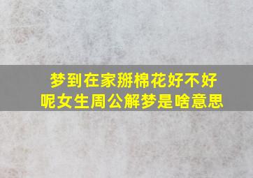 梦到在家掰棉花好不好呢女生周公解梦是啥意思