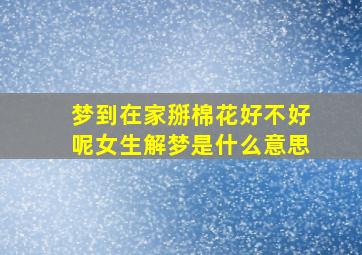 梦到在家掰棉花好不好呢女生解梦是什么意思