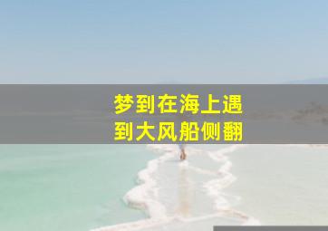 梦到在海上遇到大风船侧翻