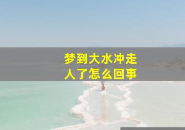 梦到大水冲走人了怎么回事