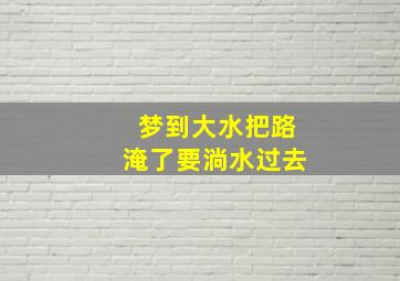 梦到大水把路淹了要淌水过去