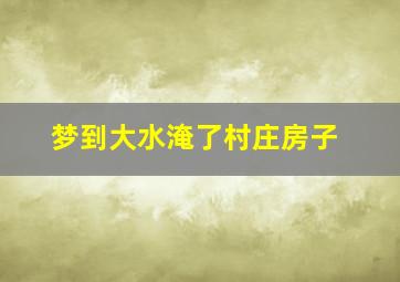 梦到大水淹了村庄房子