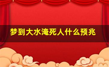 梦到大水淹死人什么预兆