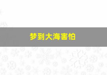 梦到大海害怕