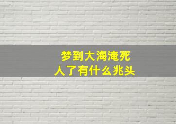 梦到大海淹死人了有什么兆头