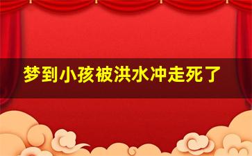 梦到小孩被洪水冲走死了