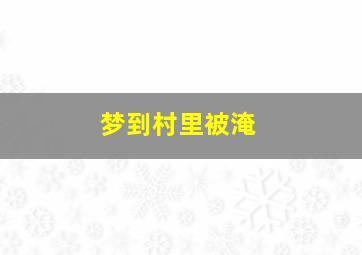 梦到村里被淹