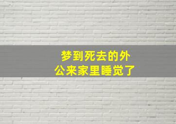 梦到死去的外公来家里睡觉了