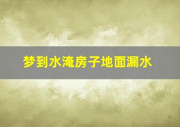 梦到水淹房子地面漏水