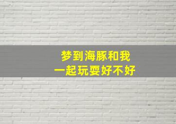 梦到海豚和我一起玩耍好不好