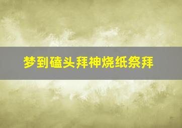 梦到磕头拜神烧纸祭拜