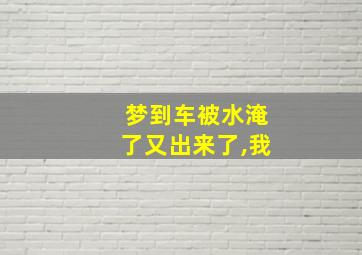 梦到车被水淹了又出来了,我