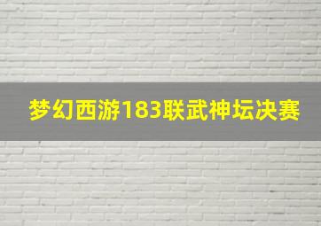 梦幻西游183联武神坛决赛