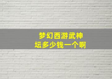 梦幻西游武神坛多少钱一个啊