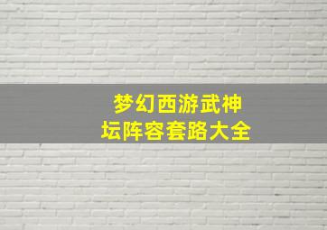 梦幻西游武神坛阵容套路大全