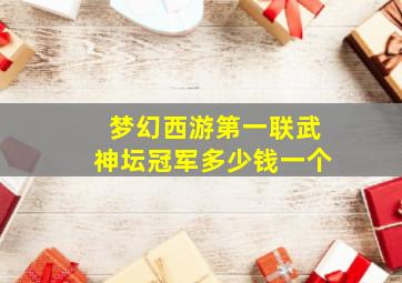 梦幻西游第一联武神坛冠军多少钱一个