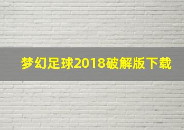 梦幻足球2018破解版下载