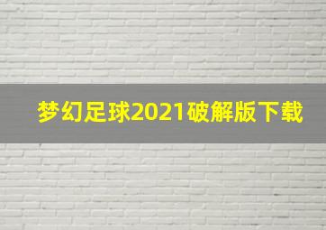 梦幻足球2021破解版下载