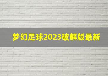 梦幻足球2023破解版最新