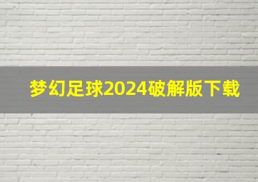 梦幻足球2024破解版下载