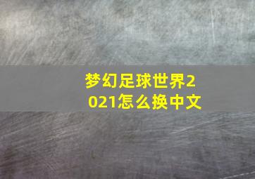 梦幻足球世界2021怎么换中文