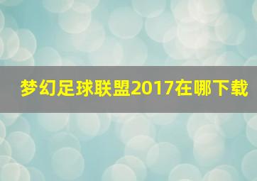 梦幻足球联盟2017在哪下载