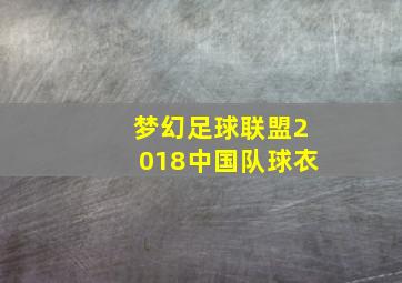 梦幻足球联盟2018中国队球衣