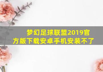 梦幻足球联盟2019官方版下载安卓手机安装不了