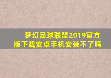 梦幻足球联盟2019官方版下载安卓手机安装不了吗