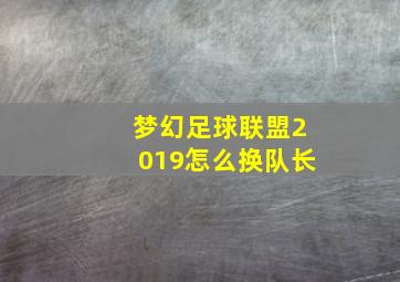 梦幻足球联盟2019怎么换队长