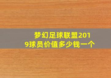 梦幻足球联盟2019球员价值多少钱一个