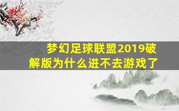 梦幻足球联盟2019破解版为什么进不去游戏了