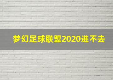 梦幻足球联盟2020进不去