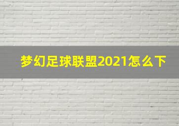 梦幻足球联盟2021怎么下