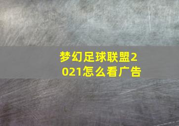 梦幻足球联盟2021怎么看广告