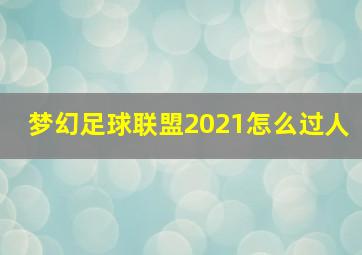 梦幻足球联盟2021怎么过人