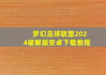 梦幻足球联盟2024破解版安卓下载教程