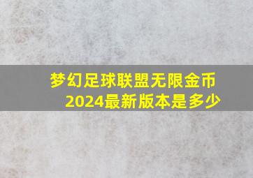 梦幻足球联盟无限金币2024最新版本是多少